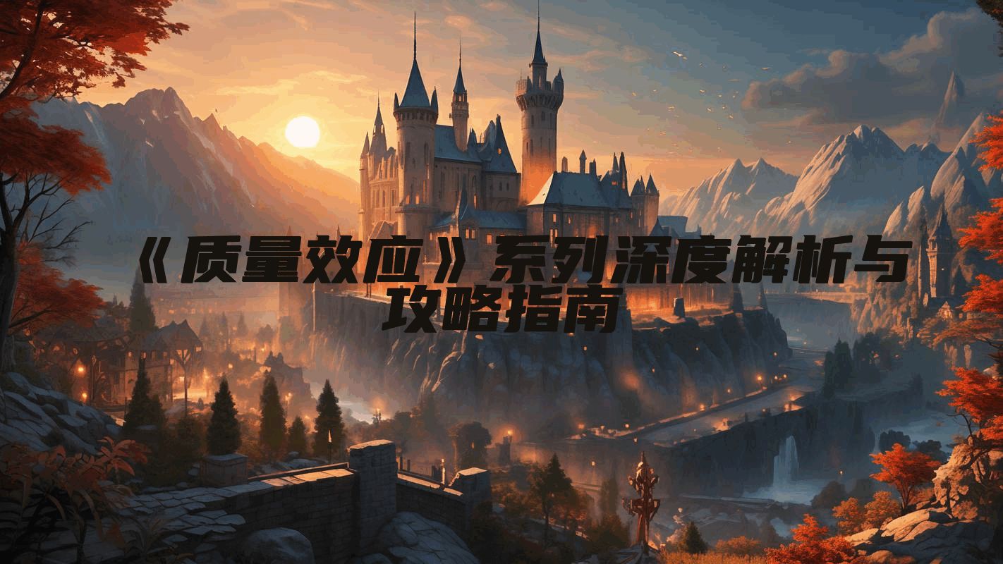 《质量效应》系列深度解析与攻略指南