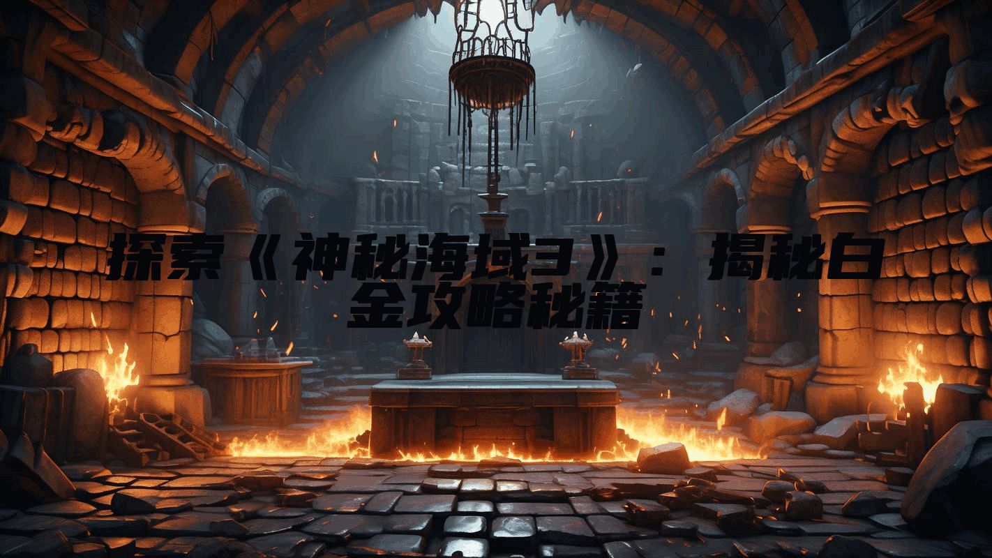 探索《神秘海域3》：揭秘白金攻略秘籍