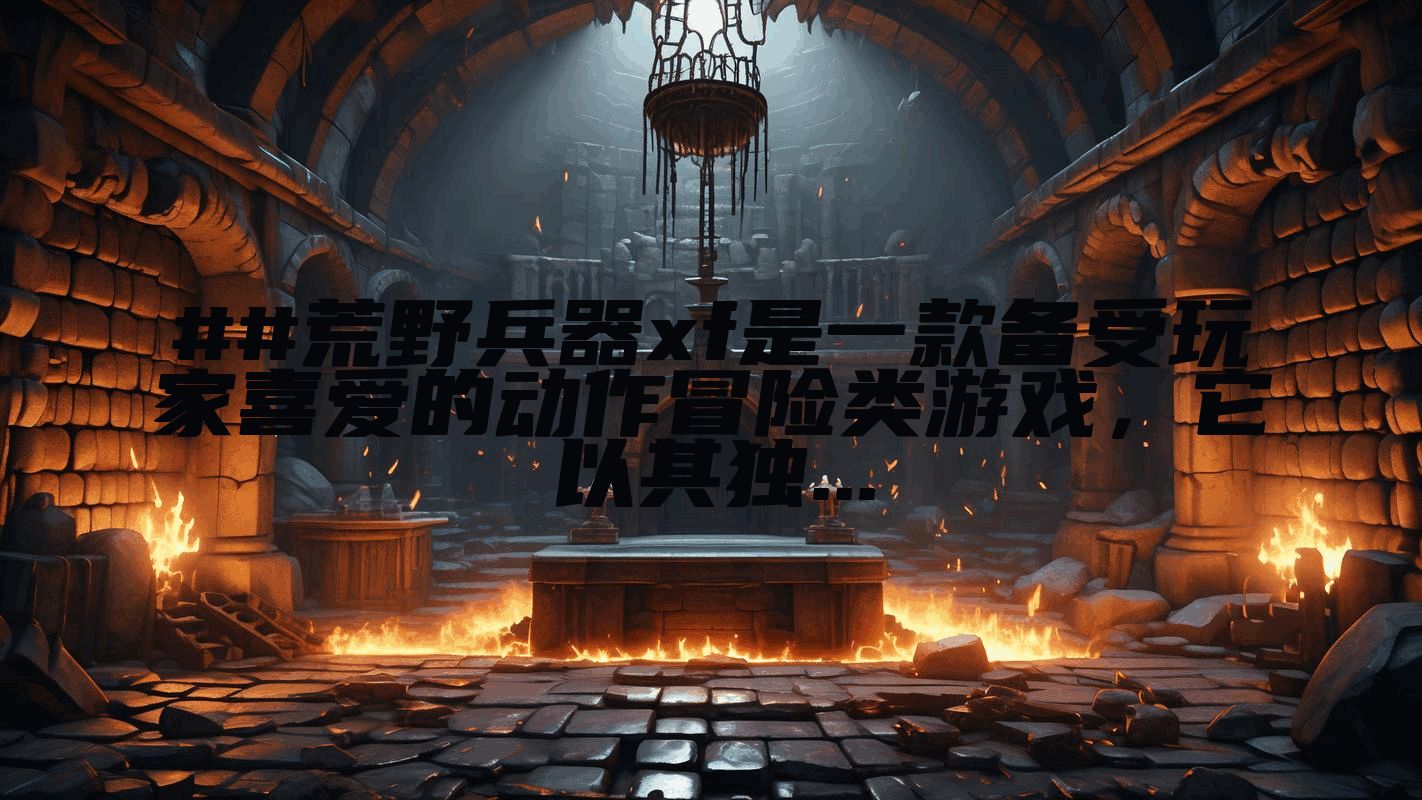 ##荒野兵器xf是一款备受玩家喜爱的动作冒险类游戏，它以其独...