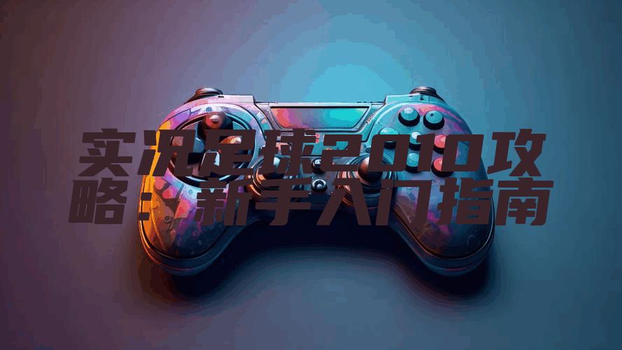 实况足球2010攻略：新手入门指南