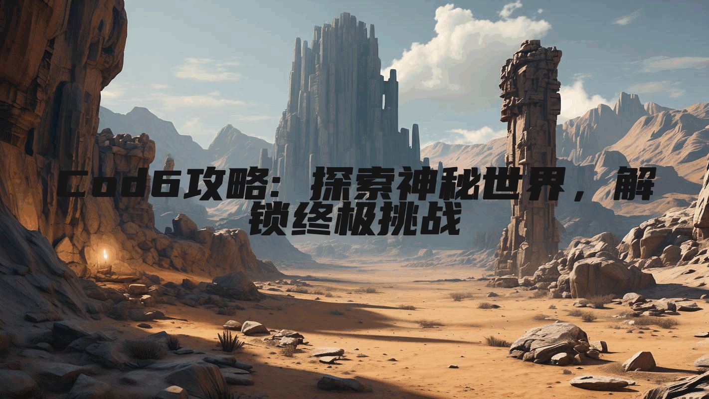 Cod6攻略: 探索神秘世界,解锁终极挑战