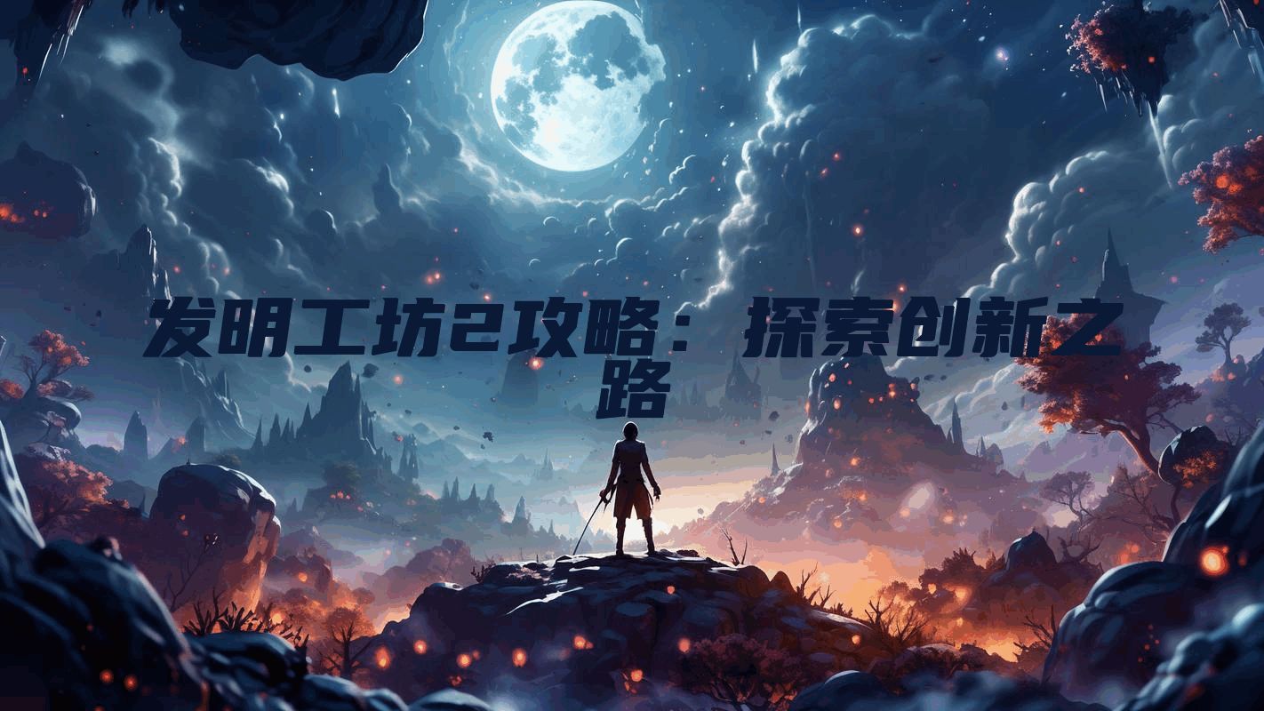 发明工坊2攻略：探索创新之路