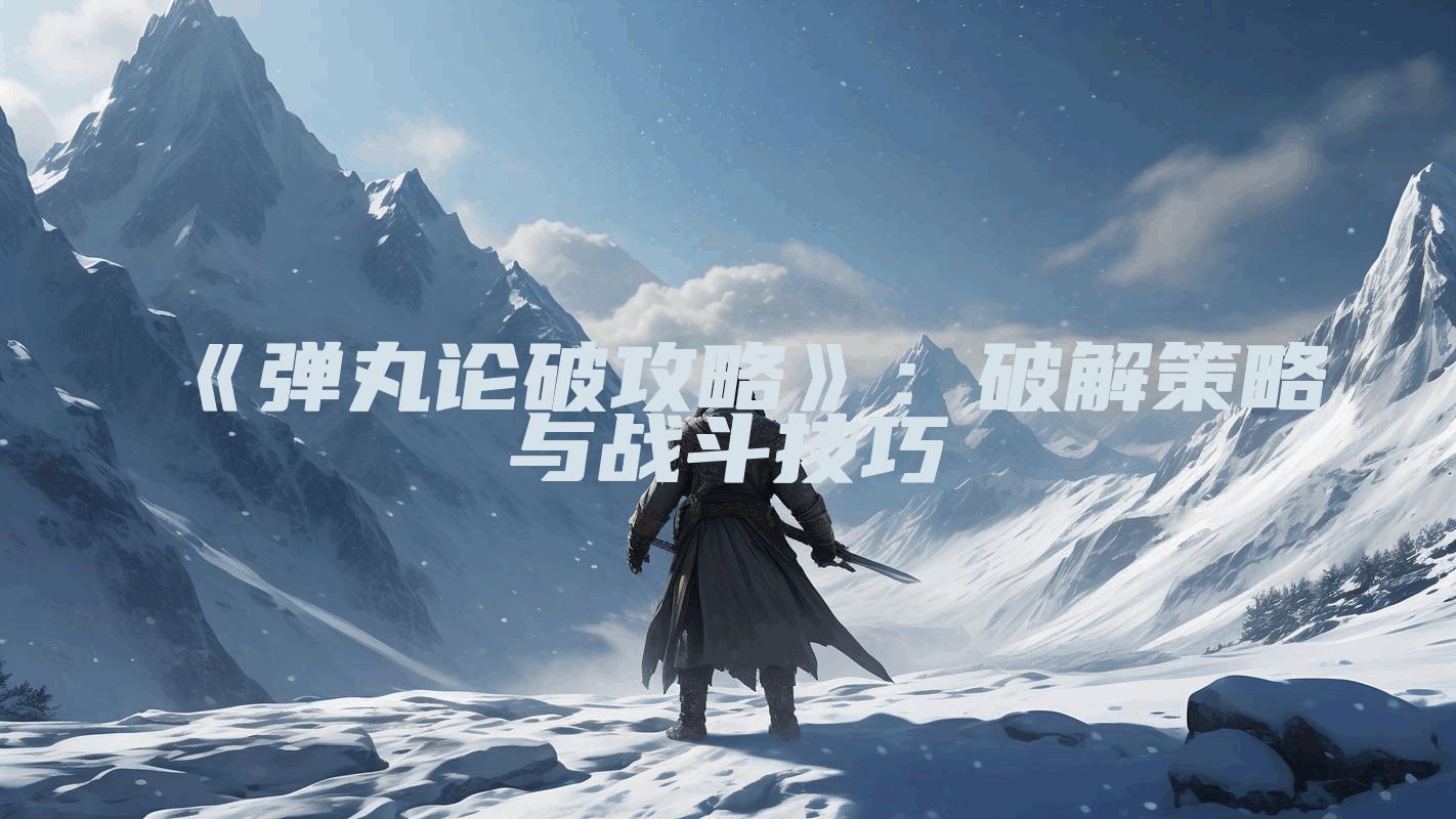 《弹丸论破攻略》:破解策略与战斗技巧