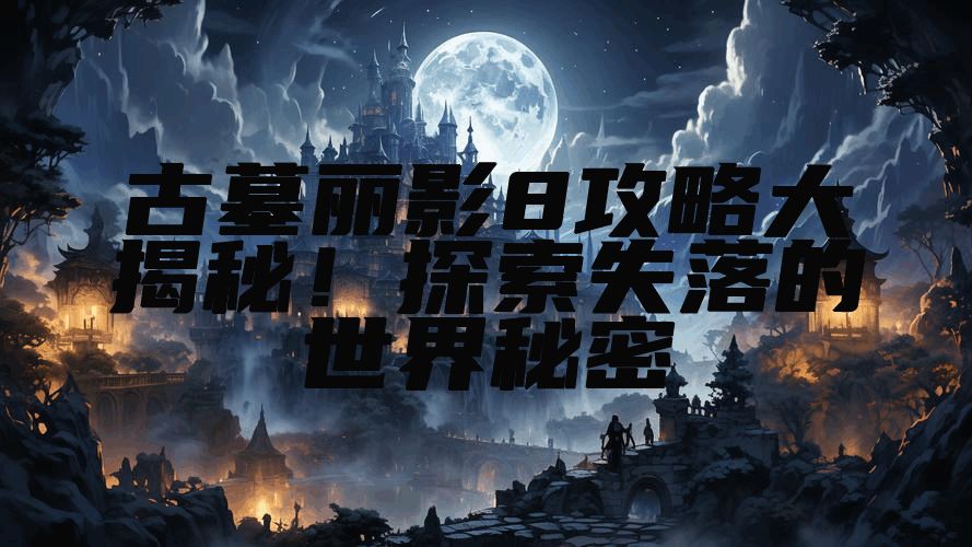 古墓丽影8攻略大揭秘！探索失落的世界秘密