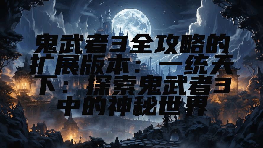 鬼武者3全攻略的扩展版本:一统天下:探索鬼武者3中的神秘世界