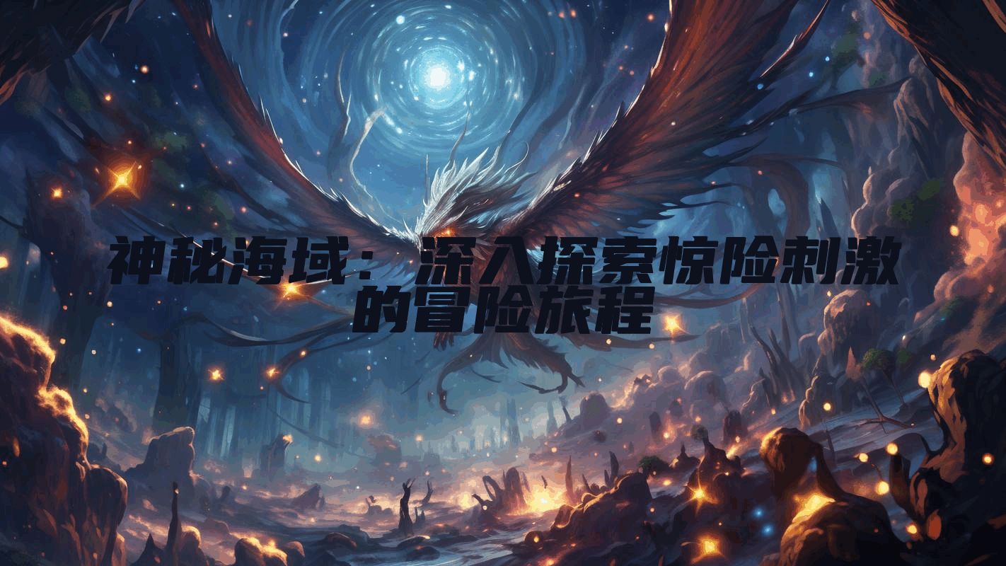 神秘海域：深入探索惊险刺激的冒险旅程