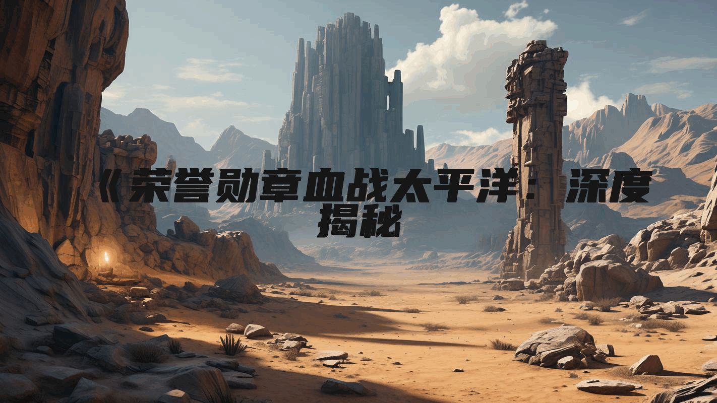 《荣誉勋章血战太平洋：深度揭秘