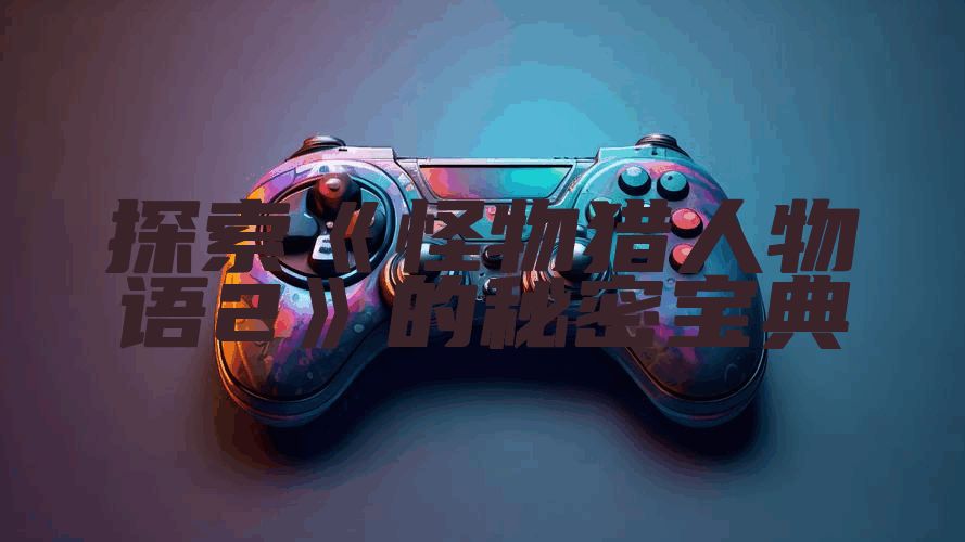 探索《怪物猎人物语2》的秘密宝典