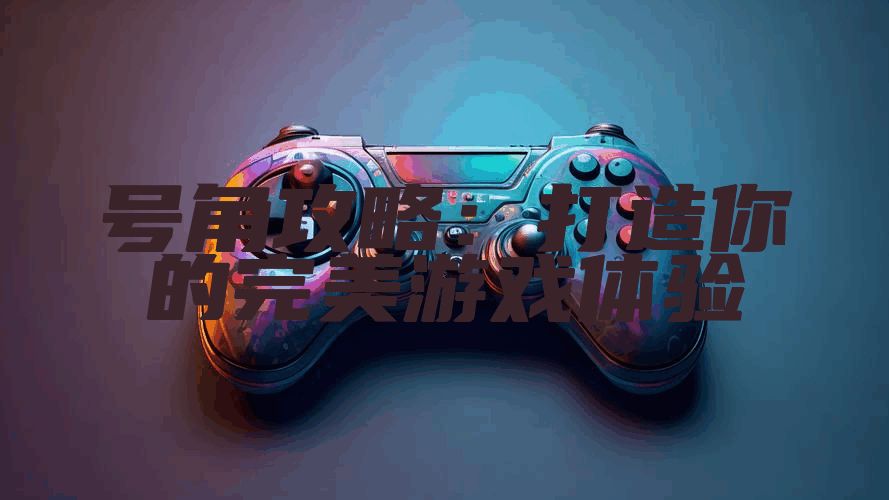 号角攻略：打造你的完美游戏体验