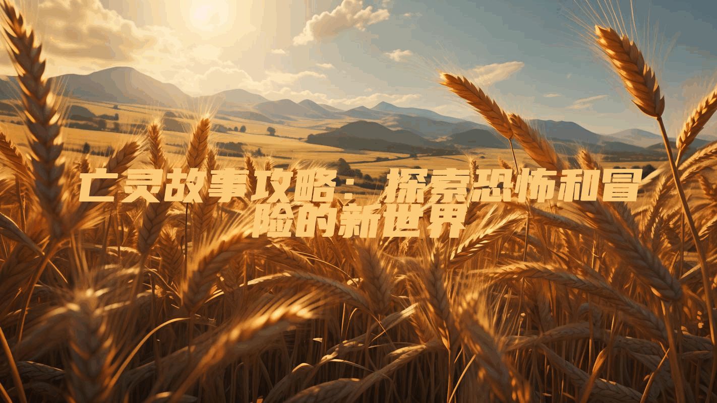 亡灵故事攻略：探索恐怖和冒险的新世界