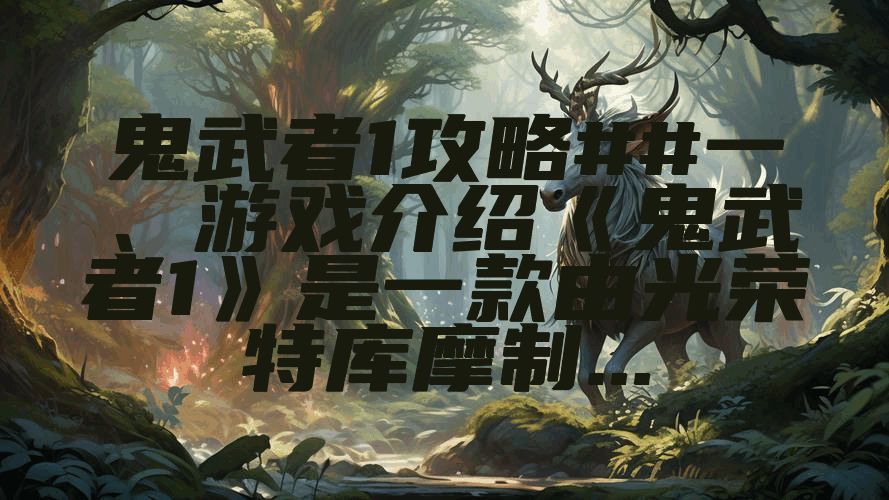 鬼武者1攻略##一、游戏介绍《鬼武者1》是一款由光荣特库摩制...