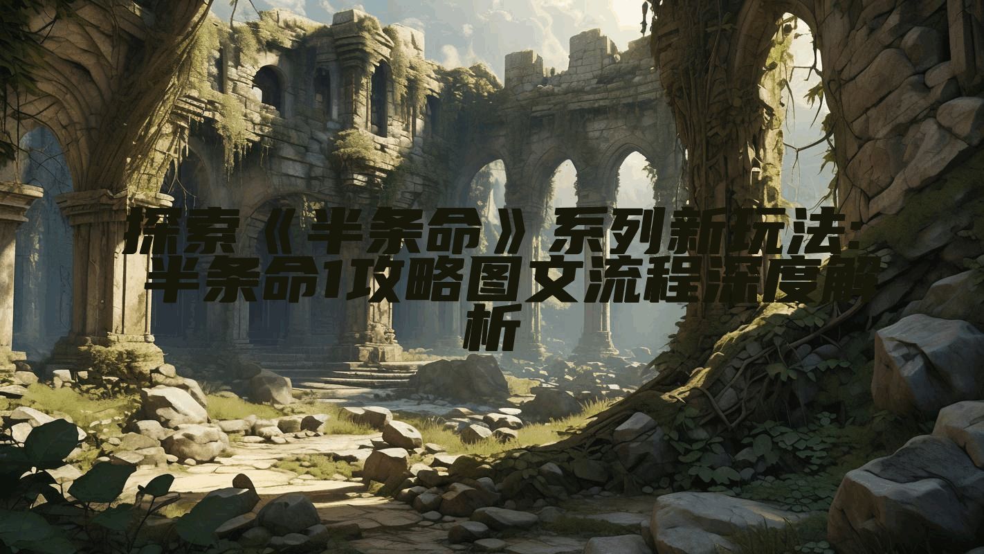 探索《半条命》系列新玩法: 半条命1攻略图文流程深度解析
