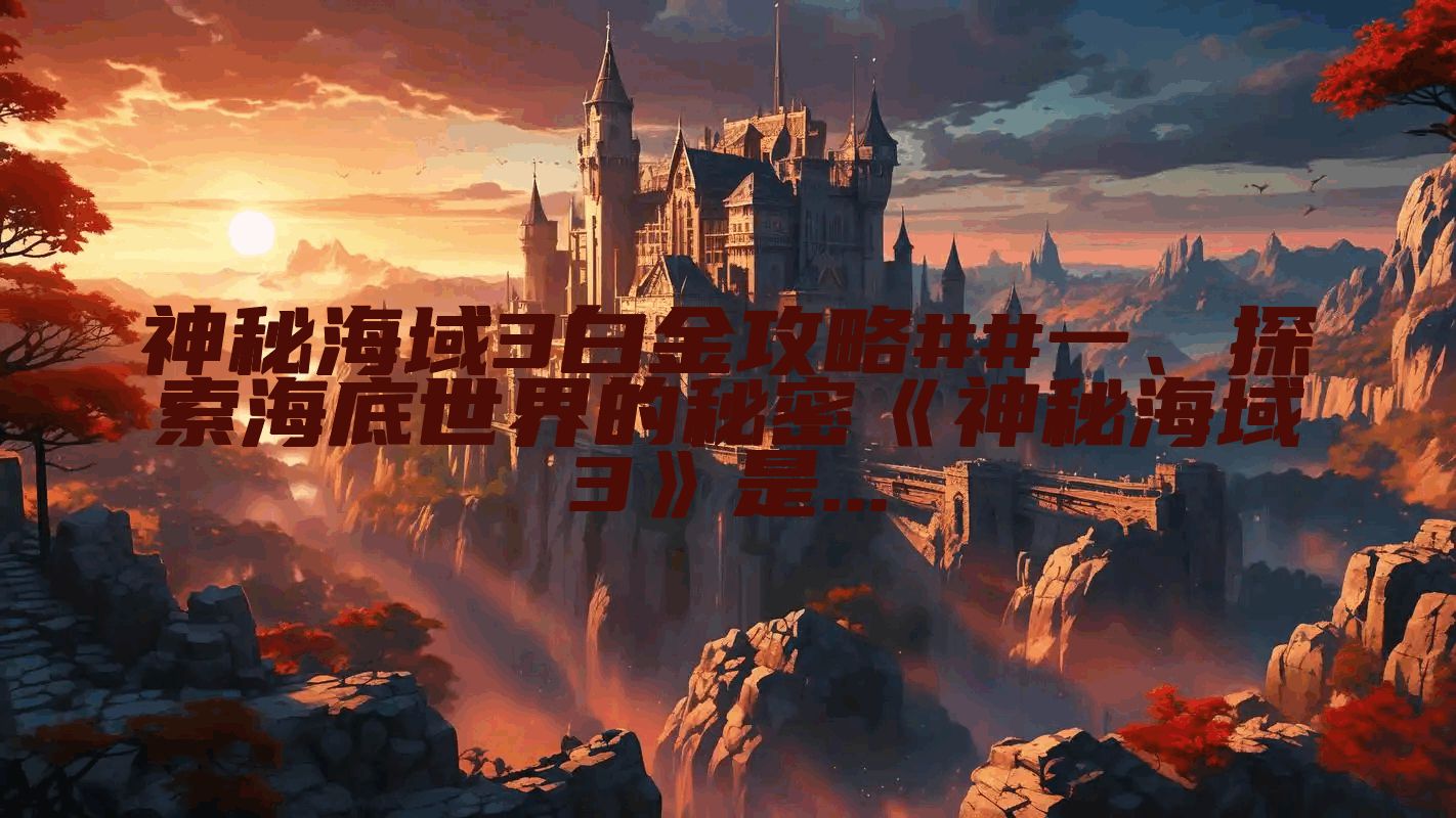 神秘海域3白金攻略##一、探索海底世界的秘密《神秘海域3》是...