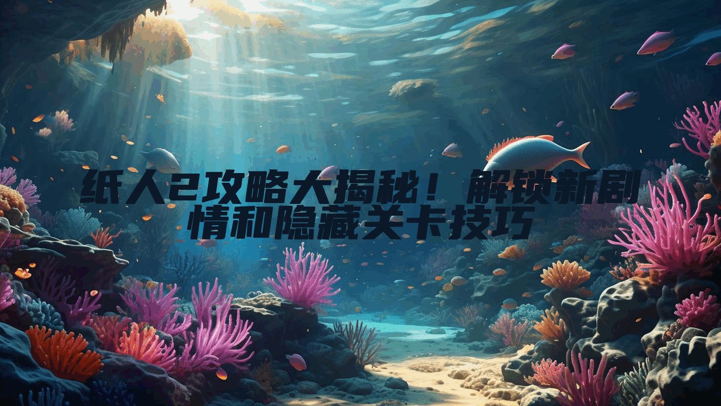 纸人2攻略大揭秘!解锁新剧情和隐藏关卡技巧