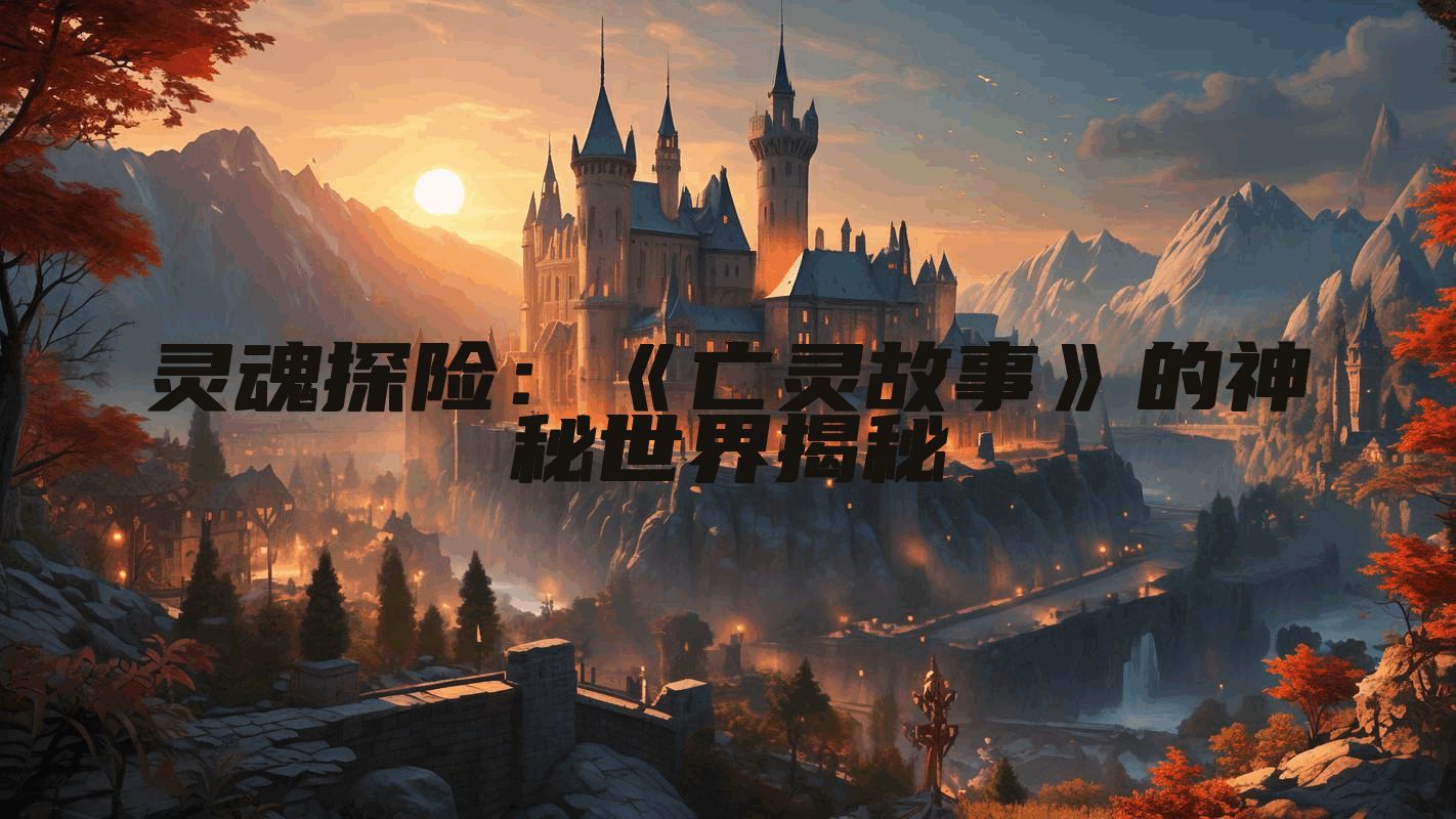 灵魂探险：《亡灵故事》的神秘世界揭秘