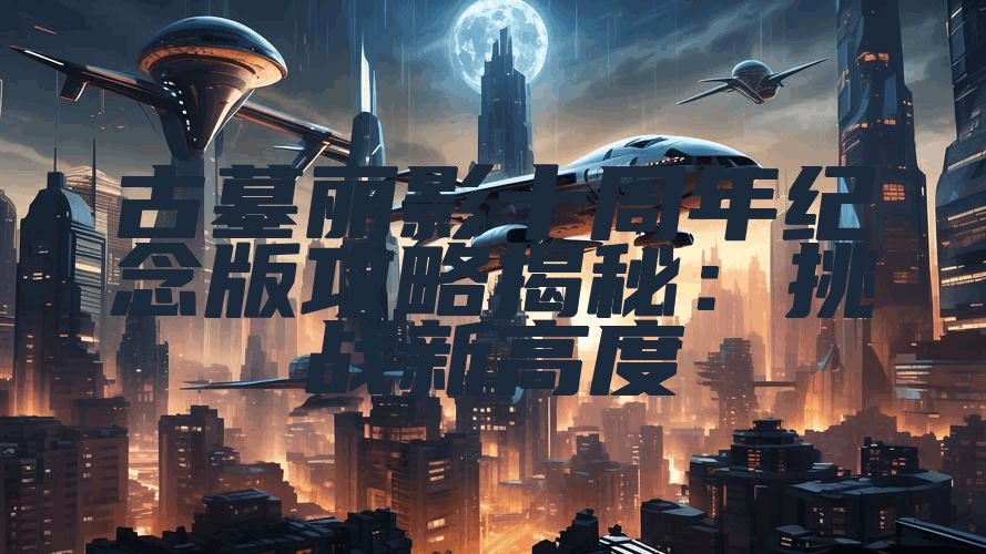 古墓丽影十周年纪念版攻略揭秘：挑战新高度