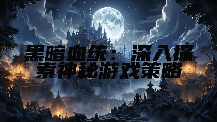 黑暗血统：深入探索神秘游戏策略
