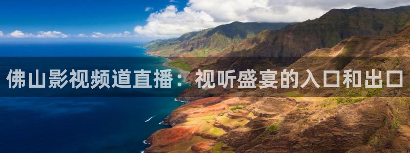 神马影视4k4k：佛山影视频道直播：视听盛宴的入口和出口
